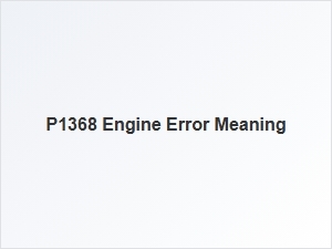 P1368 Engine Error Meaning Explained