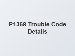 P1368 Code Causes and Fixes