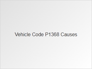 Vehicle Code P1368 Causes Explained