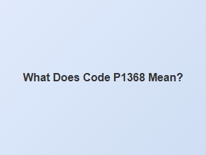 What Does Code P1368 Mean