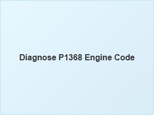 Diagnose P1368 Engine Code Causes