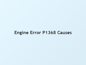 Engine Error P1368 Causes and Solutions