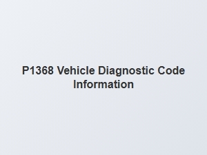 P1368 Vehicle Diagnostic Code Information