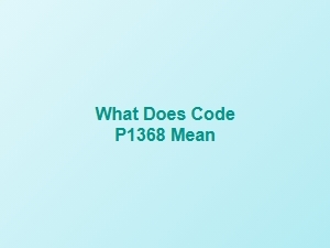 What Does Code P1368 Mean